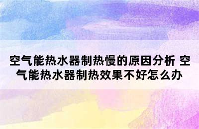 空气能热水器制热慢的原因分析 空气能热水器制热效果不好怎么办